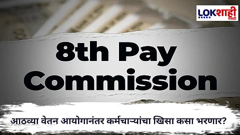 8th Pay Commission : आठव्या वेतन आयोगानंतर कर्मचाऱ्यांचा खिसा कसा भरणार? मोठी अपडेट समोर