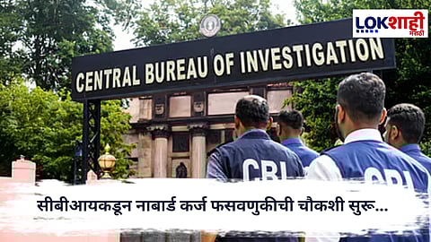 CBI : सीबीआयकडून नाबार्ड कर्ज फसवणुकीची चौकशी सुरू...  