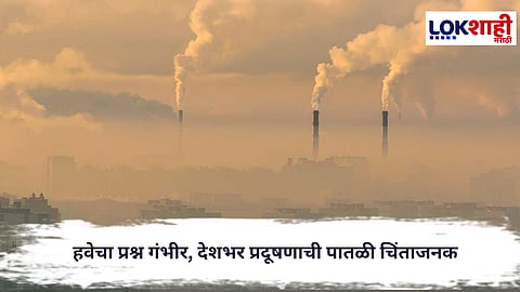 Air pollution : वायू प्रदूषणाचा विळखा, देशातील अनेक शहरं गंभीर संकटात