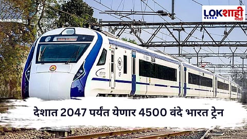 Vande Bharat : देशात 2047 पर्यंत येणार 4500 वंदे भारत ट्रेन