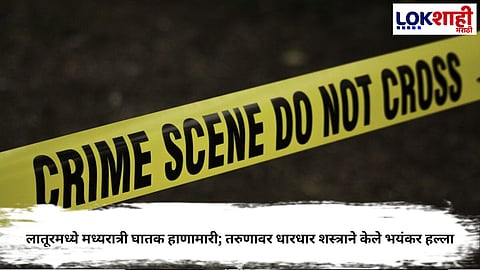 Crime News: लातूरमध्ये मध्यरात्री घातक हाणामारी; तरुणावर धारधार शस्त्राने केले भयंकर हल्ला