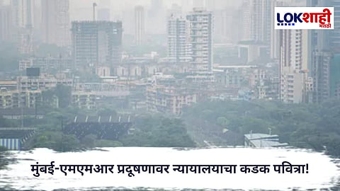 Mumbai : मुंबई-एमएमआर प्रदूषणावर न्यायालयाचा कडक पवित्रा!