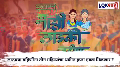 Ladki Bahin Yojana : लाडक्या बहिणींसाठी दिलासादायक निर्णय, तीन महिन्यांचा थकीत हप्ता एकत्र मिळणार
