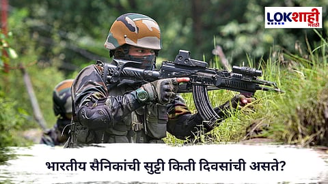 Indian Army : भारतीय सैनिकांची सुट्टी किती दिवसांची असते? जाणून घ्या संपूर्ण नियमावली 