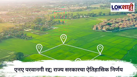 Maharashtra Government : एनए परवानगी रद्द; राज्य सरकारचा ऐतिहासिक निर्णय, बांधकाम क्षेत्राला मोठा दिलासा