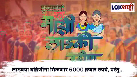 Ladaki Bahin Yojana : लाडक्या बहिणींसाठी मोठी बातमी; लाडक्या बहिणींना मिळणार 6000 हजार रुपये, परंतु... 