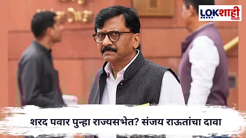 Sanjay Raut : शरद पवार पुन्हा राज्यसभेत? संजय राऊतांचं मोठं वक्तव्य; मविआत चर्चांना वेग
