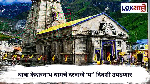 Kedarnath Dham  :  शिवभक्तांची मोठी बातमी!  बाबा केदारनाथ धामचे दरवाजे ‘या’ दिवशी उघडणार
