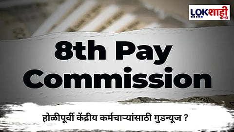 8th Pay Commission : केंद्रीय कर्मचाऱ्यांसाठी मोठी अपडेट! 8वा वेतन आयोग आणि DA वाढीची उत्सुकता शिगेला