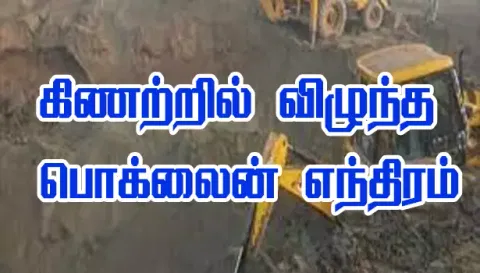 40 அடி ஆழ கிணற்றுக்குள் விழுந்த பொக்லைன் எந்திரம்