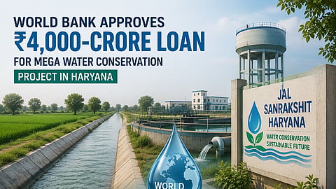 World Bank Approves ₹4,000 Crore Loan for Haryana Water Conservation Project