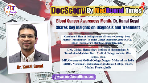 image of Dr. Kunal Goyal with his designation (Consultant & Chief of Hemato-oncology department at ICTC & KIMS Hospital, Navi Mumbai) & title of this interview (Blood Cancer Awareness Month: Dr. Goyal shares key insights on diagnosis and treatment)