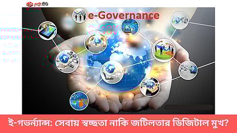 ই-গভর্ন্যান্স: সেবায় স্বচ্ছতা নাকি  জটিলতার ডিজিটাল মুখ?