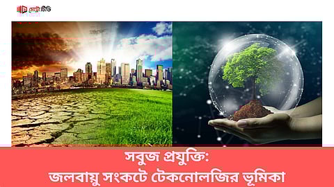 সবুজ প্রযুক্তি: জলবায়ু সংকটে টেকনোলজির ভূমিকা