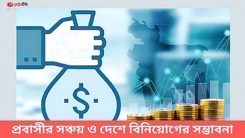 প্রবাসীর সঞ্চয় ও দেশে বিনিয়োগের সম্ভাবনা