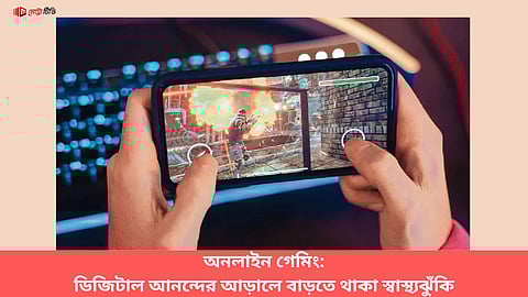 অনলাইন গেমিং: ডিজিটাল আনন্দের আড়ালে বাড়তে থাকা স্বাস্থ্যঝুঁকি