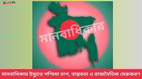 মানবাধিকার ইস্যুতে পশ্চিমা চাপ, বাস্তবতা ও রাজনীতি