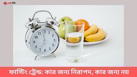 ফাস্টিং ট্রেন্ড: কার জন্য নিরাপদ, কার জন্য নয়