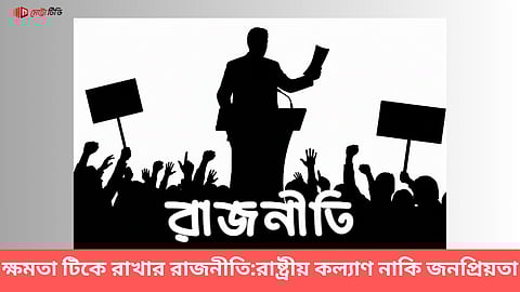ক্ষমতা টিকে রাখার রাজনীতি: রাষ্ট্রীয় কল্যাণ নাকি জনপ্রিয়তা