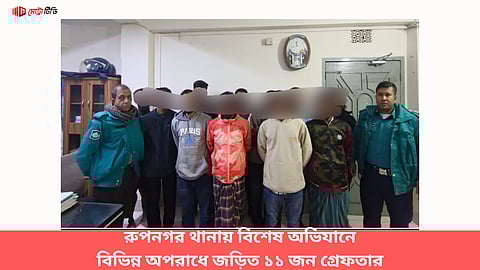 রুপনগর থানায় বিশেষ অভিযানে বিভিন্ন অপরাধে জড়িত ১১ জন গ্রেফতার
