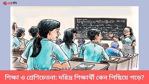 শিক্ষা ও শ্রেণিচেতনা: দরিদ্র শিক্ষার্থী কেন পিছিয়ে পড়ে?