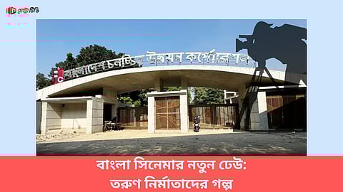 বাংলা সিনেমার নতুন ঢেউ: তরুণ নির্মাতাদের গল্প