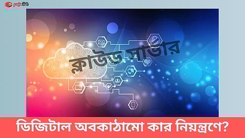 ডিজিটাল অবকাঠামো কার নিয়ন্ত্রণে?