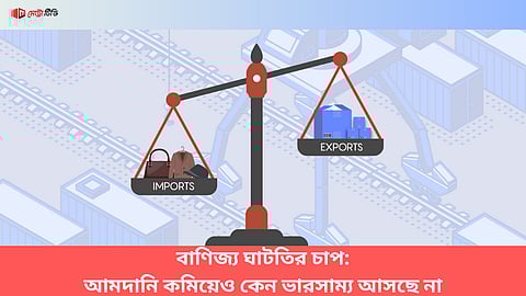 বাণিজ্য ঘাটতির চাপ: আমদানি কমিয়েও কেন ভারসাম্য আসছে না
