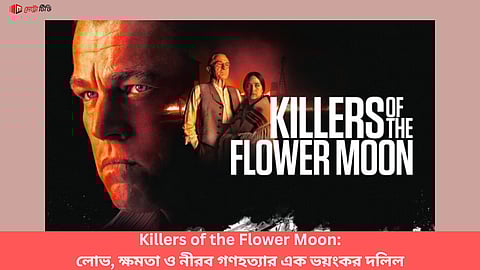 Killers of the Flower Moon: লোভ, ক্ষমতা ও নীরব গণহত্যার এক ভয়ংকর দলিল