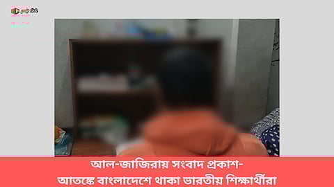 ‘একটি দুঃস্বপ্ন’: অস্থিরতার মধ্যে বাংলাদেশে আতঙ্কে ভারতীয় শিক্ষার্থীরা