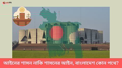 আইনের শাসন নাকি শাসনের আইন, বাংলাদেশ কোন পথে?