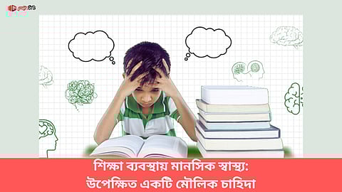 শিক্ষা ব্যবস্থায় মানসিক স্বাস্থ্য: উপেক্ষিত একটি মৌলিক চাহিদা