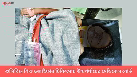 গুলিবিদ্ধ শিশু হুজাইফার চিকিৎসায় উচ্চপর্যায়ের মেডিকেল বোর্ড