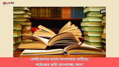 বেস্টসেলার বনাম মানসম্মত সাহিত্য: পাঠকের রুচি বদলাচ্ছে কেন?