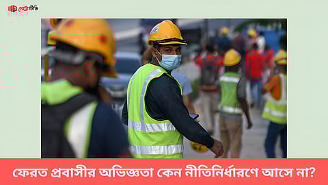 ফেরত প্রবাসীর অভিজ্ঞতা কেন নীতিনির্ধারণে আসে না?