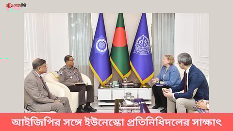 আইজিপির সঙ্গে ইউনেস্কো প্রতিনিধিদলের সাক্ষাৎ