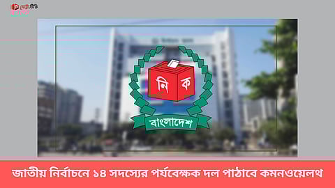 জাতীয় নির্বাচনে ১৪ সদস্যের পর্যবেক্ষক দল পাঠাবে কমনওয়েলথ
