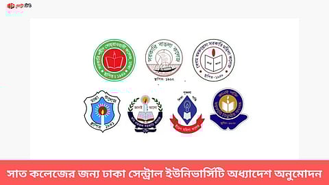 সাত কলেজের জন্য ঢাকা সেন্ট্রাল ইউনিভার্সিটি অধ্যাদেশ অনুমোদন
