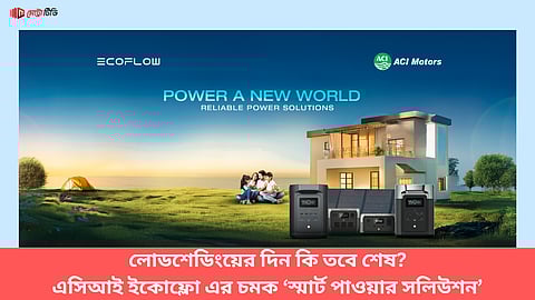 লোডশেডিংয়ের দিন কি তবে শেষ?
এসিআই-ইকোফ্লো এর চমক ‘স্মার্ট পাওয়ার সলিউশন’