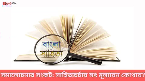 সমালোচনার সংকট: সাহিত্যচর্চায় সৎ মূল্যায়ন কোথায়?