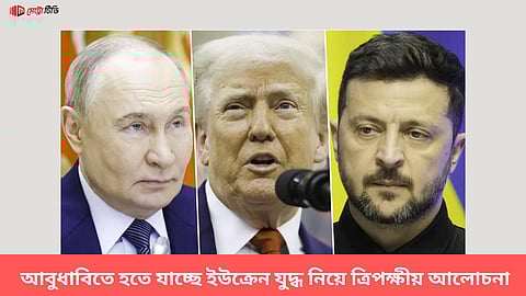  আবুধাবিতে হতে যাচ্ছে ইউক্রেন যুদ্ধ নিয়ে ত্রিপক্ষীয় আলোচনা