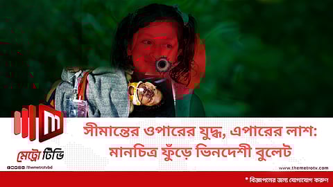 সীমান্তের ওপারের যুদ্ধ, এপারের লাশ: মানচিত্র ফুঁড়ে ভিনদেশী বুলেট