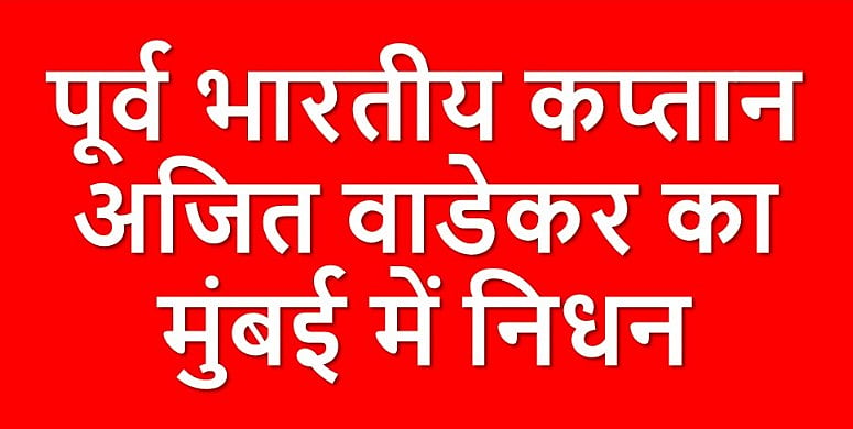 पूर्व भारतीय कप्तान अजित वाडेकर का मुंबई में निधन