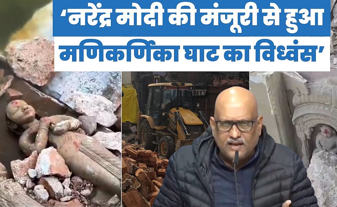 मणिकर्णिका घाट के विध्वंस की कहानी, यूपी कांग्रेस अध्यक्ष अजय राय की जुबानी
