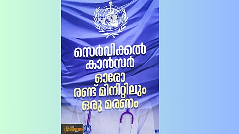 സെർവിക്കൽ കാൻസർ; ഓരോ
രണ്ട് മിനിറ്റിലും ഓരോ സ്ത്രീ മരിക്കുന്നതായി റിപ്പോർട്ട്
