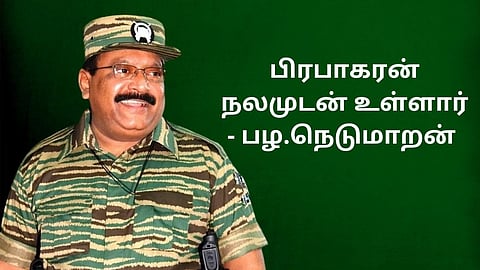 பிரபாகரன் நலமுடன் உள்ளார்- பழ.நெடுமாறன் பரபரப்பு தகவல்