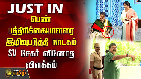 பெண் பத்திரிக்கையாளரை இழிவுபடுத்தி நாடகம்.. SV சேகர் வினோத விளக்கம்