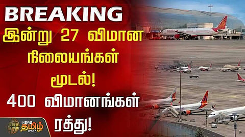 இன்று 27 விமான நிலையங்கள் மூடல்! 400 விமானங்கள் ரத்து
