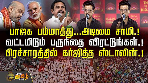 பாஜக பம்மாத்து, அடிமை சாமி, பிரச்சாரத்தில் கர்ஜித்த ஸ்டாலின்