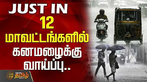 12 மாவட்டங்களில் கனமழைக்கு வாய்ப்பு - வானிலை தகவல்